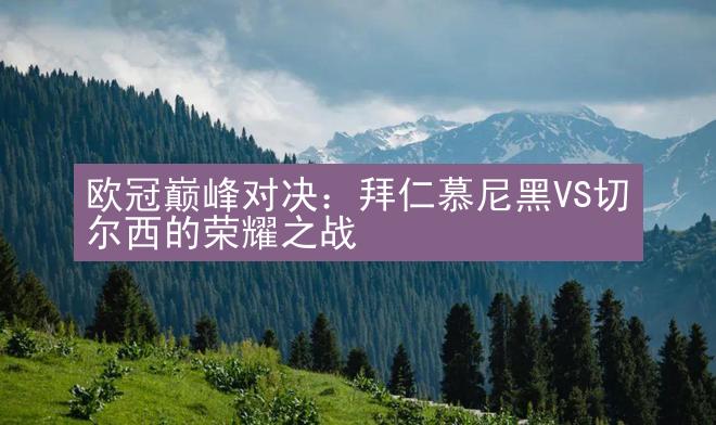 欧冠巅峰对决：拜仁慕尼黑VS切尔西的荣耀之战